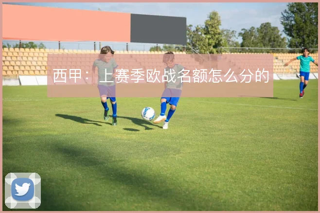 西甲：上赛季欧战名额怎么分的
