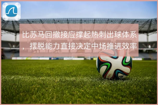 比苏马回撤接应撑起热刺出球体系，摆脱能力直接决定中场推进效率