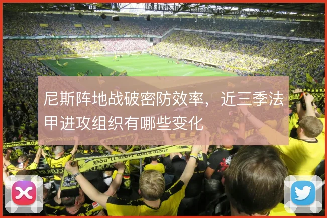 尼斯阵地战破密防效率，近三季法甲进攻组织有哪些变化