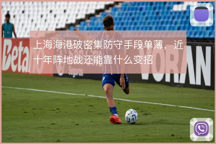 上海海港破密集防守手段单薄，近十年阵地战还能靠什么变招