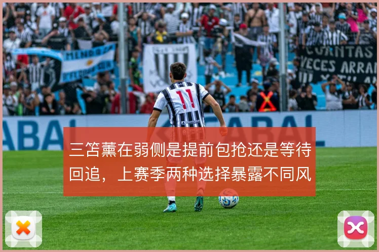 三笘薰在弱侧是提前包抢还是等待回追,上赛季两种选择暴露不同风险