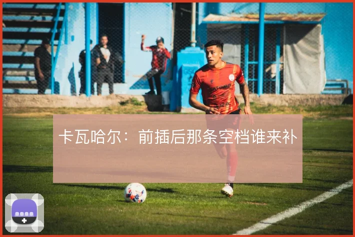 卡瓦哈尔：前插后那条空档谁来补