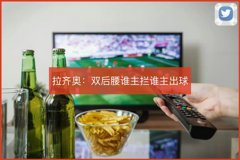 拉齐奥:双后腰谁主拦谁主出球