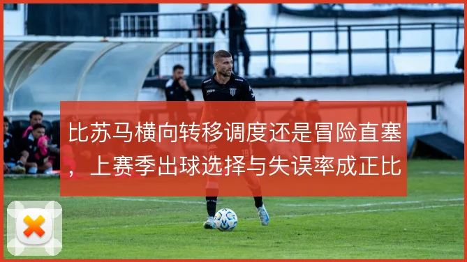 比苏马横向转移调度还是冒险直塞，上赛季出球选择与失误率成正比