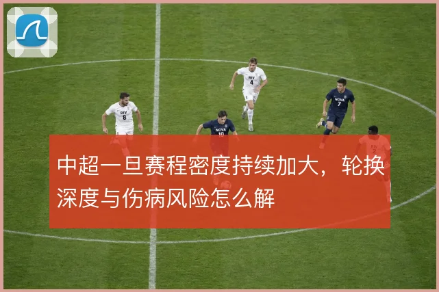 中超一旦赛程密度持续加大，轮换深度与伤病风险怎么解