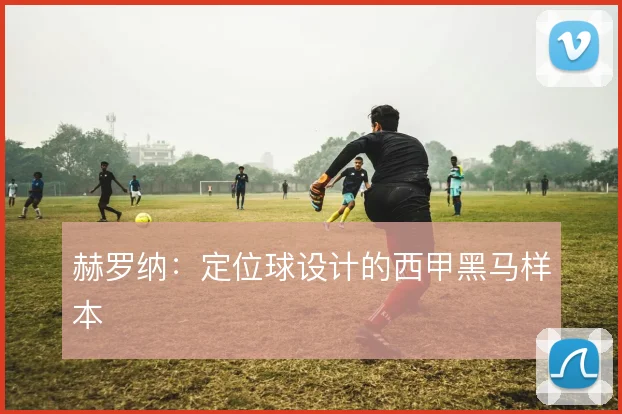 赫罗纳：定位球设计的西甲黑马样本