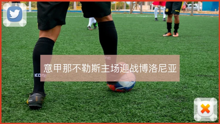 意甲那不勒斯主场迎战博洛尼亚