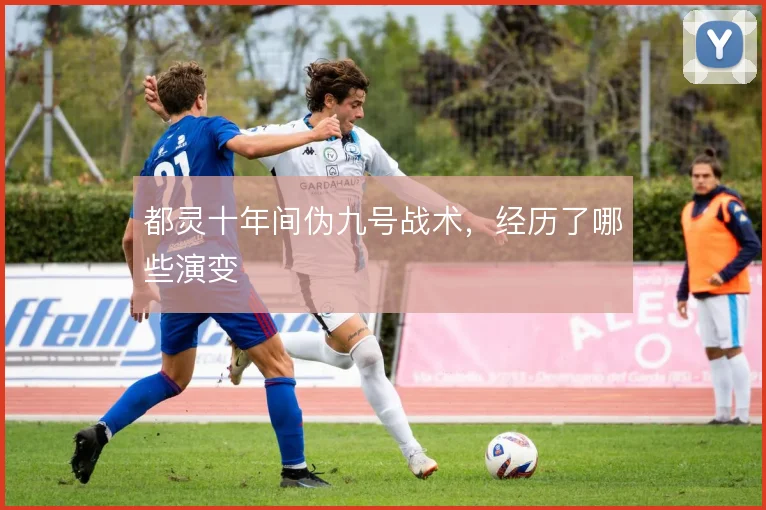 都灵十年间伪九号战术，经历了哪些演变