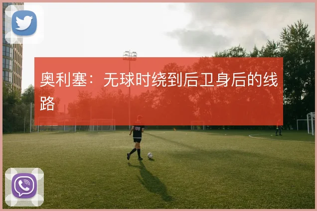 奥利塞：无球时绕到后卫身后的线路