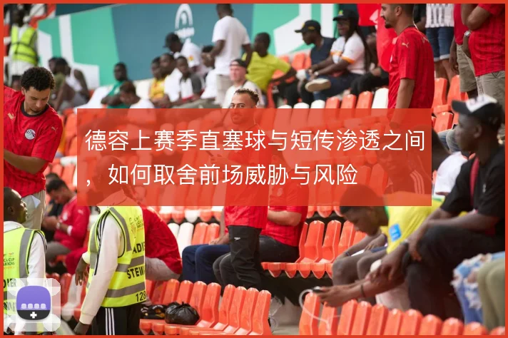 德容上赛季直塞球与短传渗透之间，如何取舍前场威胁与风险