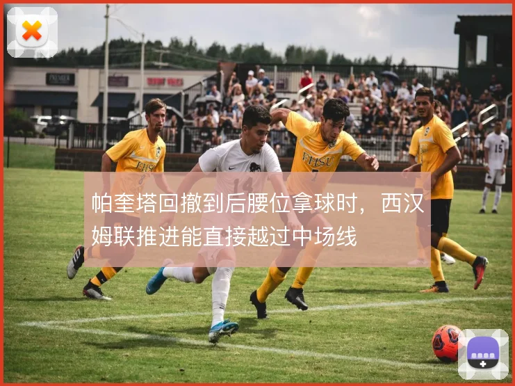 帕奎塔回撤到后腰位拿球时,西汉姆联推进能直接越过中场线