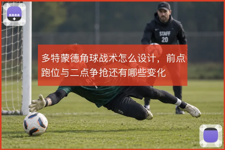 多特蒙德角球战术怎么设计,前点跑位与二点争抢还有哪些变化