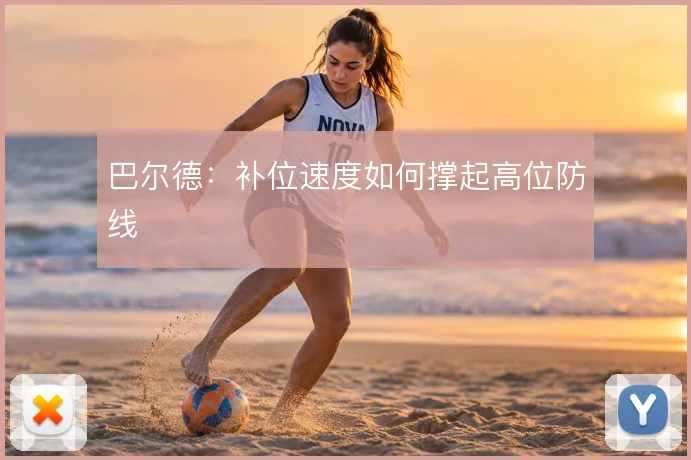 巴尔德:补位速度如何撑起高位防线