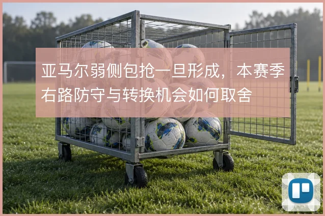 亚马尔弱侧包抢一旦形成，本赛季右路防守与转换机会如何取舍