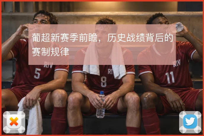 葡超新赛季前瞻,历史战绩背后的赛制规律