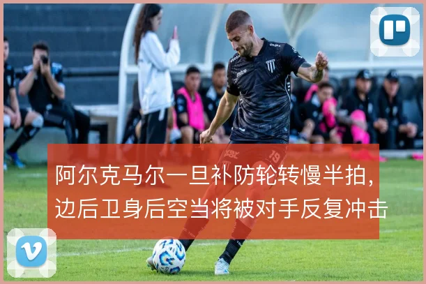 阿尔克马尔一旦补防轮转慢半拍，边后卫身后空当将被对手反复冲击