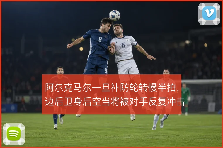 阿尔克马尔一旦补防轮转慢半拍，边后卫身后空当将被对手反复冲击