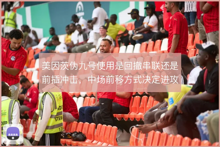 美因茨伪九号使用是回撤串联还是前插冲击，中场前移方式决定进攻层次