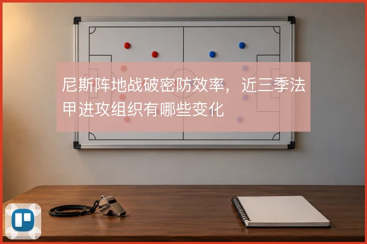 尼斯阵地战破密防效率，近三季法甲进攻组织有哪些变化