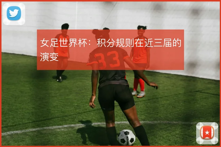 女足世界杯：积分规则在近三届的演变