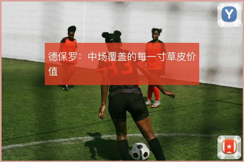 德保罗：中场覆盖的每一寸草皮价值