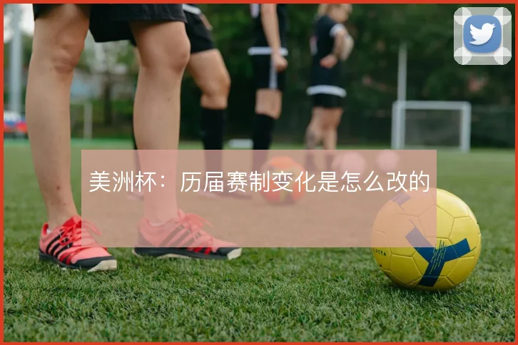美洲杯：历届赛制变化是怎么改的