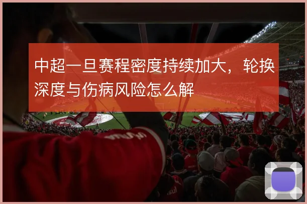 中超一旦赛程密度持续加大，轮换深度与伤病风险怎么解