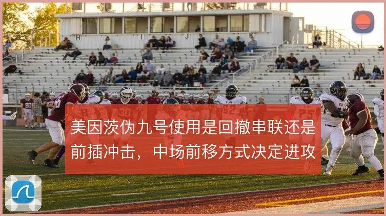 美因茨伪九号使用是回撤串联还是前插冲击，中场前移方式决定进攻层次
