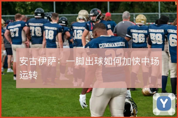 安古伊萨:一脚出球如何加快中场运转