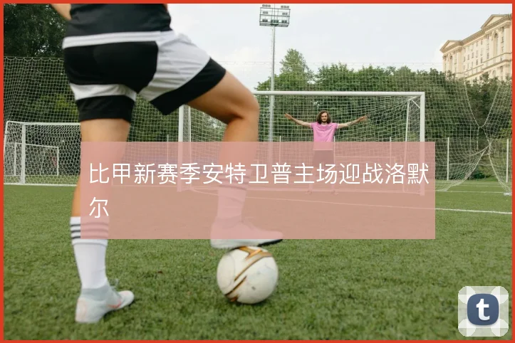 比甲新赛季安特卫普主场迎战洛默尔