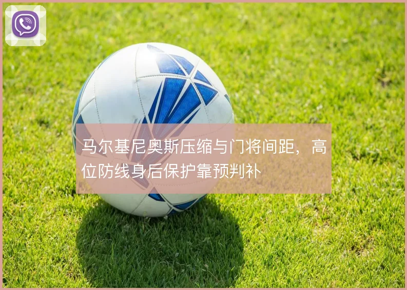 马尔基尼奥斯压缩与门将间距，高位防线身后保护靠预判补