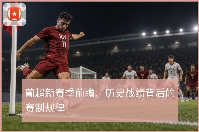 葡超新赛季前瞻，历史战绩背后的赛制规律