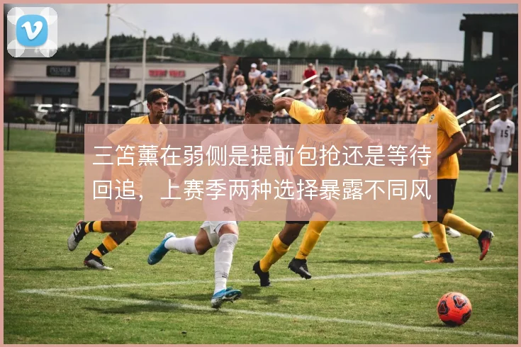 三笘薰在弱侧是提前包抢还是等待回追,上赛季两种选择暴露不同风险