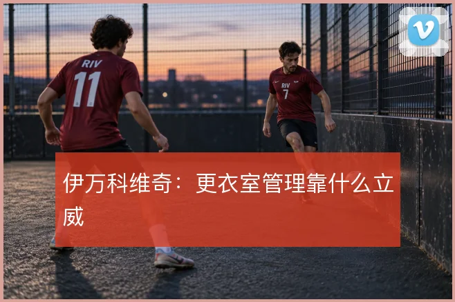 伊万科维奇：更衣室管理靠什么立威