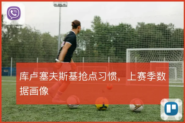 库卢塞夫斯基抢点习惯，上赛季数据画像