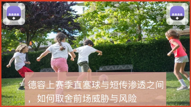 德容上赛季直塞球与短传渗透之间，如何取舍前场威胁与风险