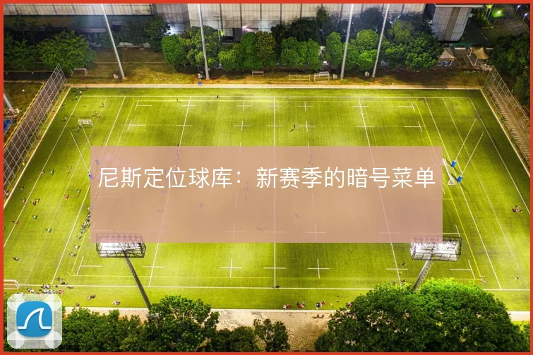 尼斯定位球库：新赛季的暗号菜单