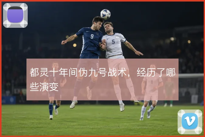 都灵十年间伪九号战术,经历了哪些演变