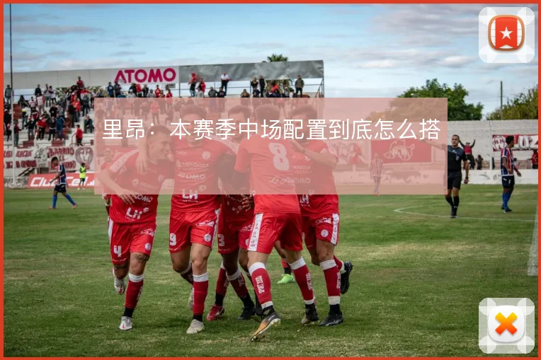 里昂：本赛季中场配置到底怎么搭