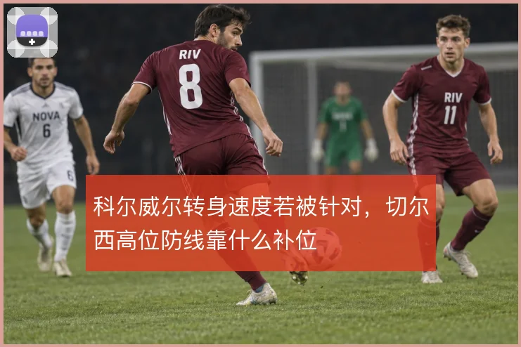 科尔威尔转身速度若被针对，切尔西高位防线靠什么补位