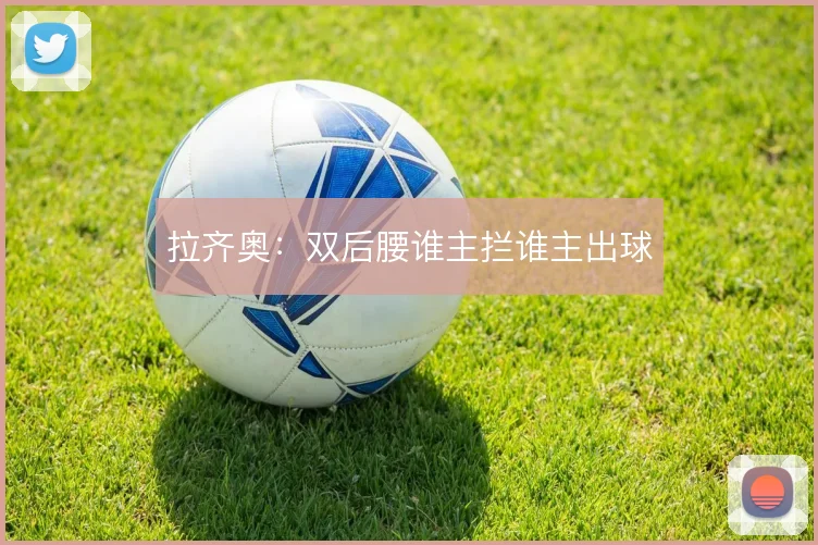 拉齐奥:双后腰谁主拦谁主出球