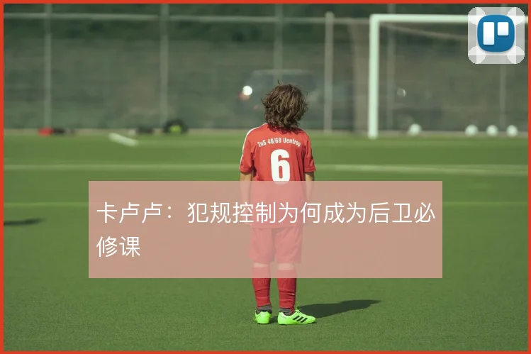 卡卢卢:犯规控制为何成为后卫必修课